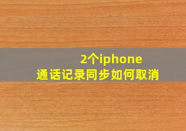 2个iphone 通话记录同步如何取消